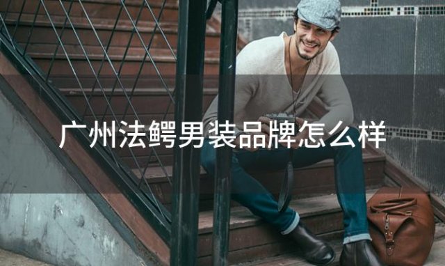 广州法鳄男装品牌怎么样 广州市法鳄服装有(yǒu)限公司